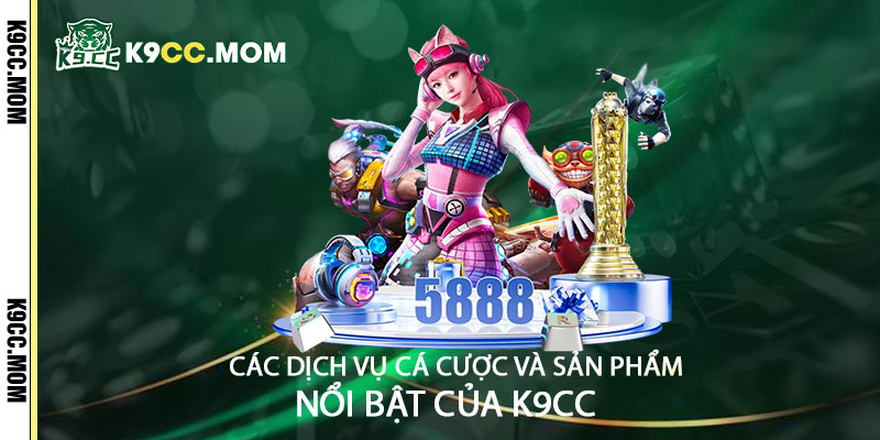 Cac dich vu ca cuoc va san pham noi bat cua k9cc