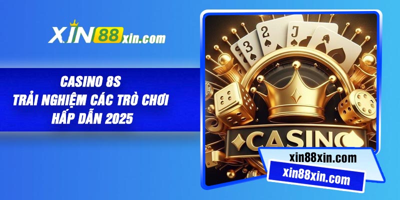 Casino 8S – Trải nghiệm các trò chơi hấp dẫn 2025