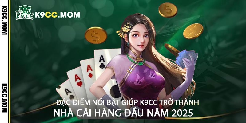 Dac diem noi bat giup k9cc tro thanh nha cai hang dau nam 2025